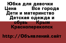 Юбка для девочки › Цена ­ 600 - Все города Дети и материнство » Детская одежда и обувь   . Крым,Красноперекопск